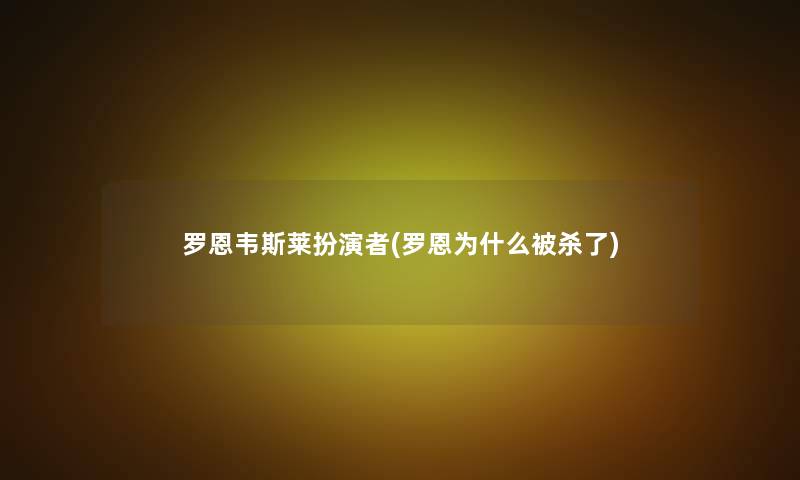 罗恩韦斯莱扮演者(罗恩为什么被杀了) 罗恩韦斯莱扮演者(罗恩为什么被杀了)