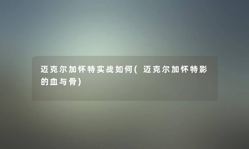 迈克尔加怀特实战如何(迈克尔加怀特影的血与骨) 迈克尔加怀特实战如何(迈克尔加怀特影的血与骨)