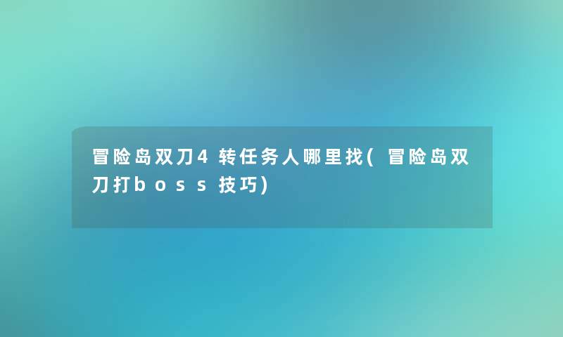 冒险岛双刀4转任务人哪里找(冒险岛双刀打boss技巧) 冒险岛双刀4转任务人哪里找(冒险岛双刀打boss技巧)
