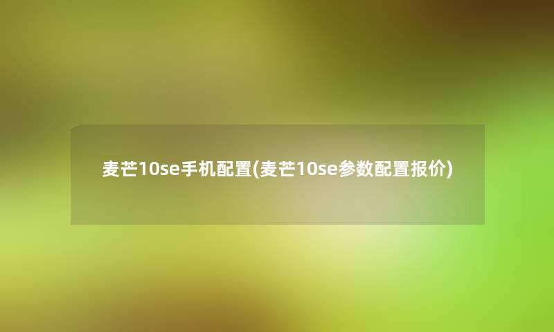 麦芒10se手机配置(麦芒10se参数配置报价) 麦芒10se手机配置(麦芒10se参数配置报价)
