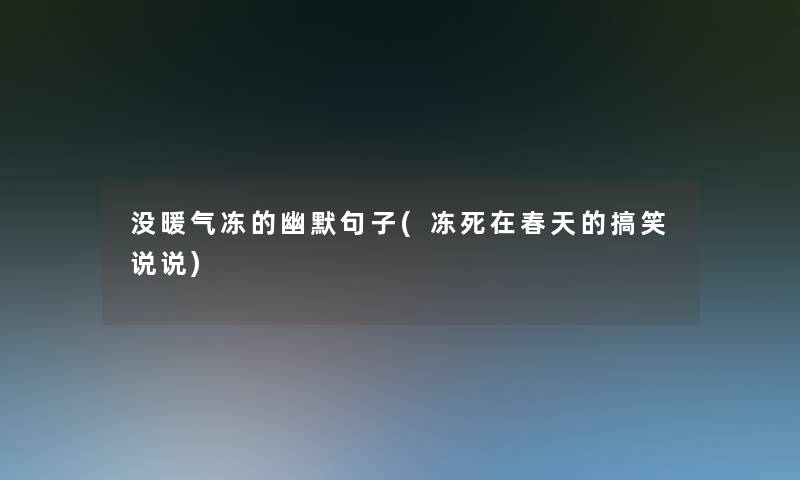 没暖气冻的幽默句子(冻死在春天的搞笑说说) 没暖气冻的幽默句子(冻死在春天的搞笑说说)