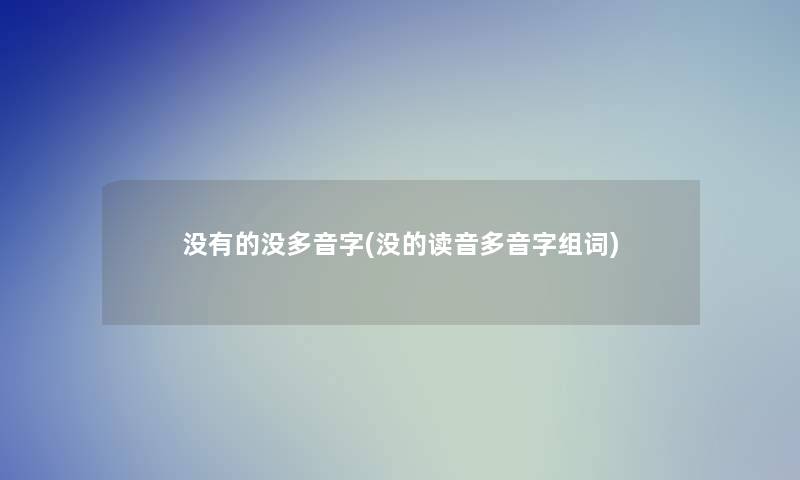 没有的没多音字(没的读音多音字组词) 没有的没多音字(没的读音多音字组词)