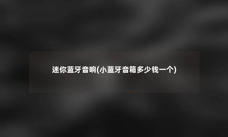 迷你蓝牙音响(小蓝牙音箱多少钱一个) 迷你蓝牙音响(小蓝牙音箱多少钱一个)