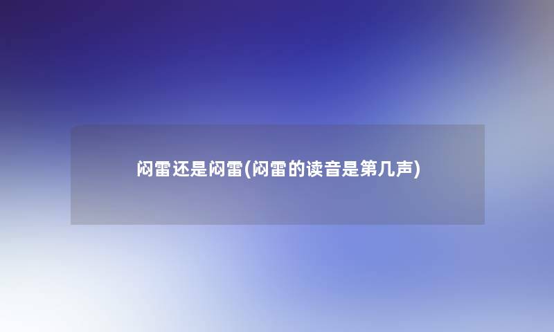 闷雷还是闷雷(闷雷的读音是第几声) 闷雷还是闷雷(闷雷的读音是第几声)