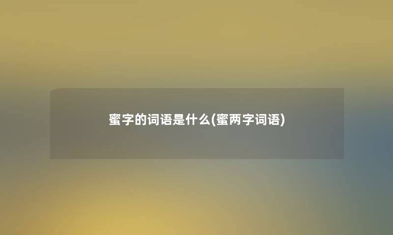 蜜字的词语是什么(蜜两字词语) 蜜字的词语是什么(蜜两字词语)