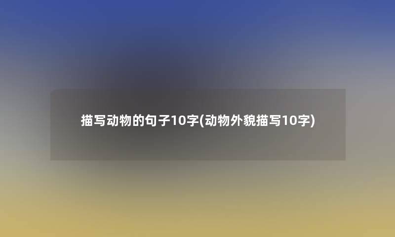 描写动物的句子10字(动物外貌描写10字) 描写动物的句子10字(动物外貌描写10字)
