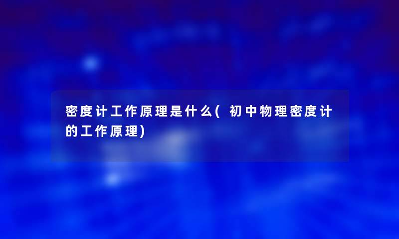 密度计工作原理是什么(初中物理密度计的工作原理) 密度计工作原理是什么(初中物理密度计的工作原理)