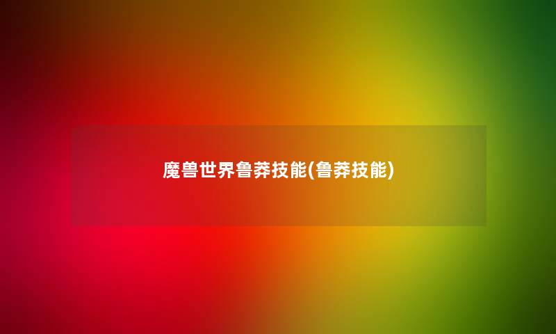 魔兽世界鲁莽技能(鲁莽技能) 魔兽世界鲁莽技能(鲁莽技能)