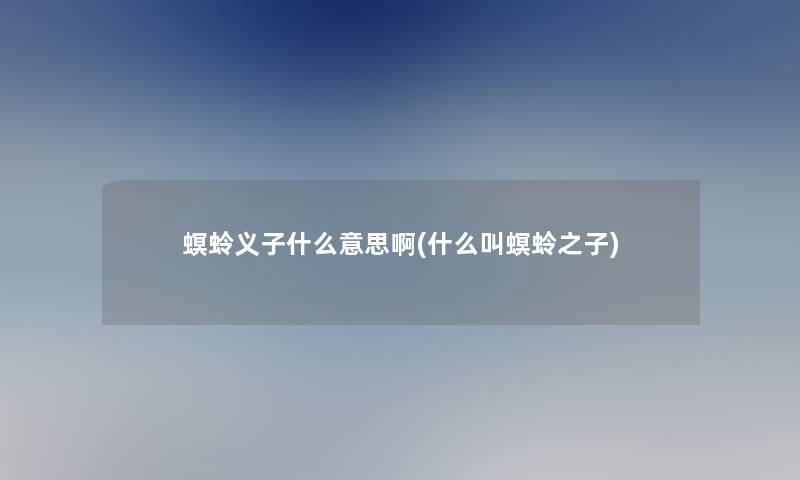 螟蛉义子什么意思啊(什么叫螟蛉之子) 螟蛉义子什么意思啊(什么叫螟蛉之子)
