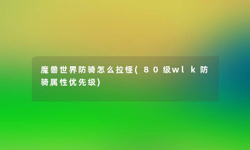 魔兽世界防骑怎么拉怪(80级wlk防骑属性优先级) 魔兽世界防骑怎么拉怪(80级wlk防骑属性优先级)