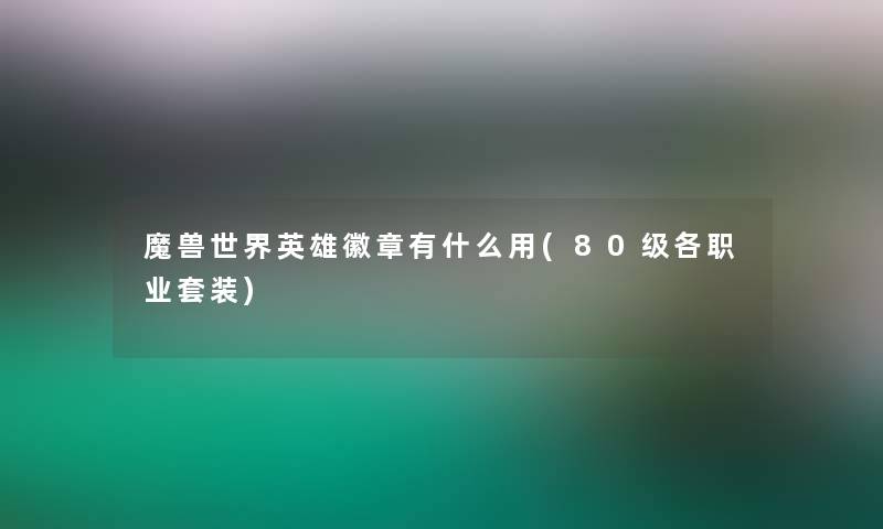 魔兽世界英雄徽章有什么用(80级各职业套装) 魔兽世界英雄徽章有什么用(80级各职业套装)