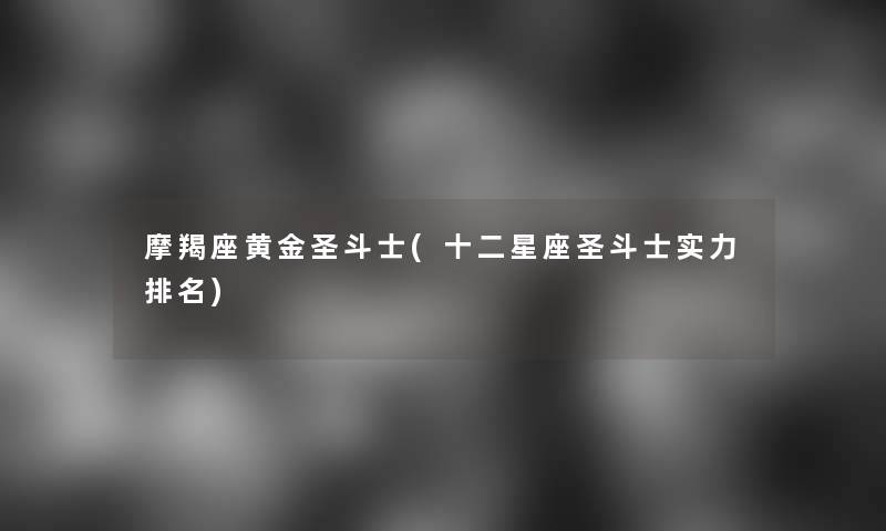 摩羯座黄金圣斗士(十二星座圣斗士实力推荐) 摩羯座黄金圣斗士(十二星座圣斗士实力推荐)