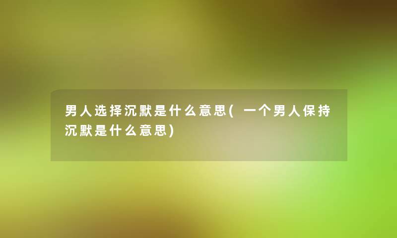 男人选择沉默是什么意思(一个男人保持沉默是什么意思) 男人选择沉默是什么意思(一个男人保持沉默是什么意思)