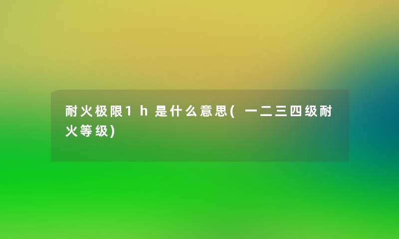 耐火极限1h是什么意思(一二三四级耐火等级) 耐火极限1h是什么意思(一二三四级耐火等级)