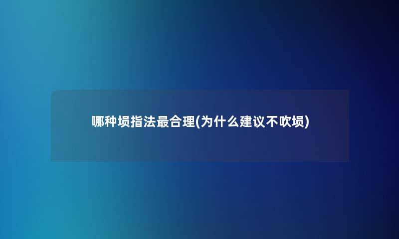 哪种埙指法合理(为什么建议不吹埙) 哪种埙指法合理(为什么建议不吹埙)