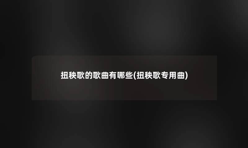 扭秧歌的歌曲有哪些(扭秧歌专用曲) 扭秧歌的歌曲有哪些(扭秧歌专用曲)