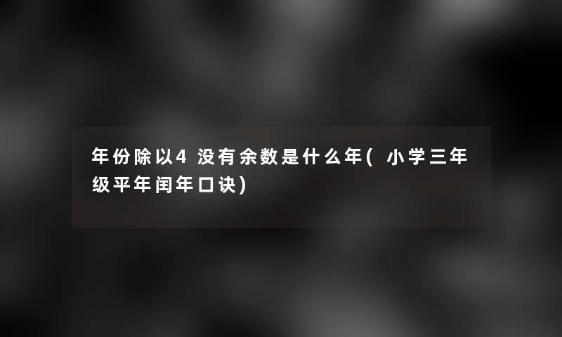 年份除以4没有余数是什么年(小学三年级平年闰年口诀) 年份除以4没有余数是什么年(小学三年级平年闰年口诀)