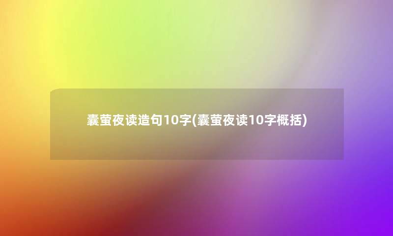 囊萤夜读造句10字(囊萤夜读10字概括) 囊萤夜读造句10字(囊萤夜读10字概括)