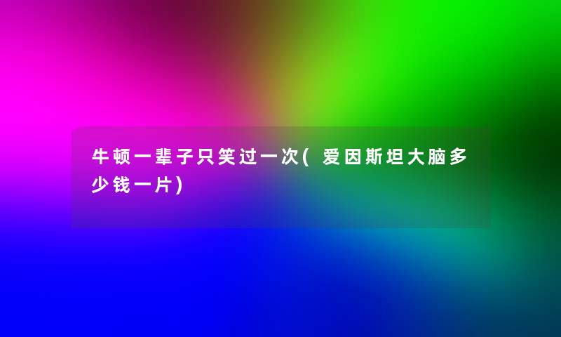 牛顿一辈子只笑过一次(爱因斯坦大脑多少钱一片) 牛顿一辈子只笑过一次(爱因斯坦大脑多少钱一片)