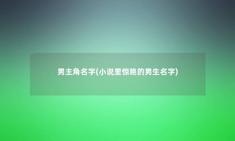 男主角名字(小说里惊艳的男生名字) 男主角名字(小说里惊艳的男生名字)