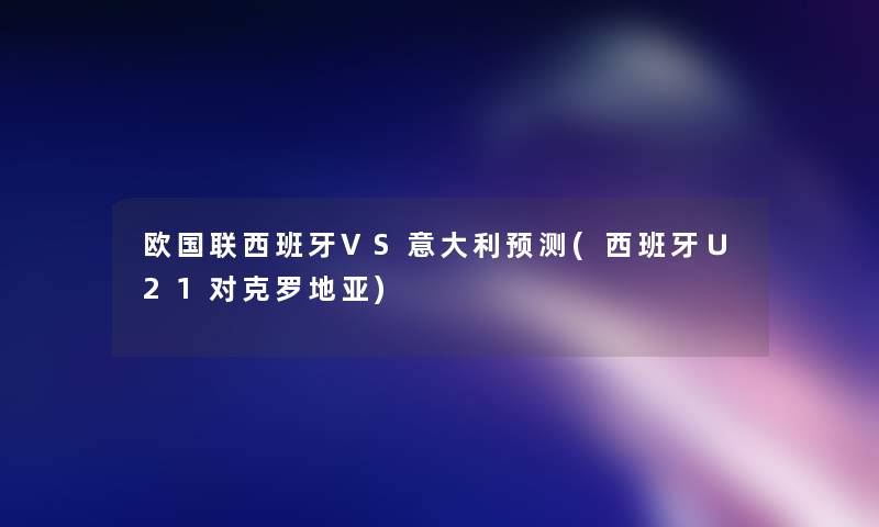欧国联西班牙VS意大利预测(西班牙∪21对克罗地亚) 欧国联西班牙VS意大利预测(西班牙∪21对克罗地亚)