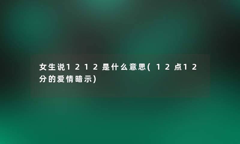 女生说1212是什么意思(12点12分的爱情暗示) 女生说1212是什么意思(12点12分的爱情暗示)