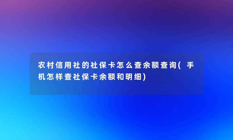 农村信用社的社保卡怎么查余额查阅(手机怎样查社保卡余额和明细) 农村信用社的社保卡怎么查余额查阅(手机怎样查社保卡余额和明细)