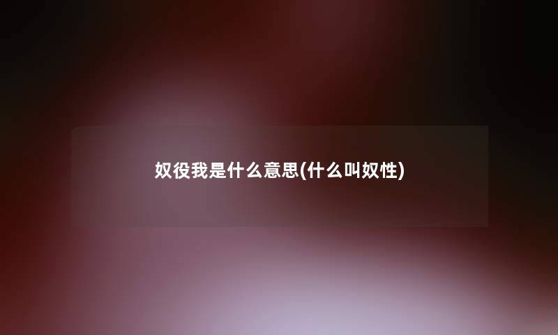 奴役我是什么意思(什么叫奴性) 奴役我是什么意思(什么叫奴性)