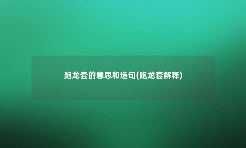跑龙套的意思和造句(跑龙套解释) 跑龙套的意思和造句(跑龙套解释)