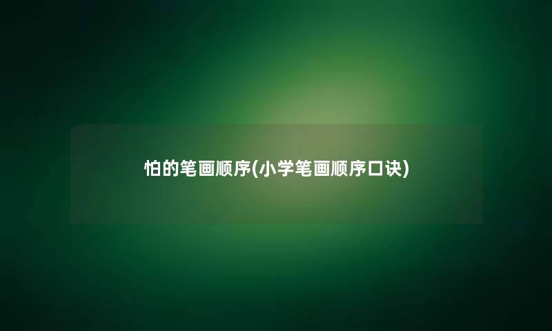 怕的笔画顺序(小学笔画顺序口诀) 怕的笔画顺序(小学笔画顺序口诀)