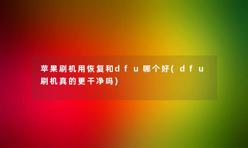 苹果刷机用恢复和dfu哪个好(dfu刷机真的更干净吗) 苹果刷机用恢复和dfu哪个好(dfu刷机真的更干净吗)