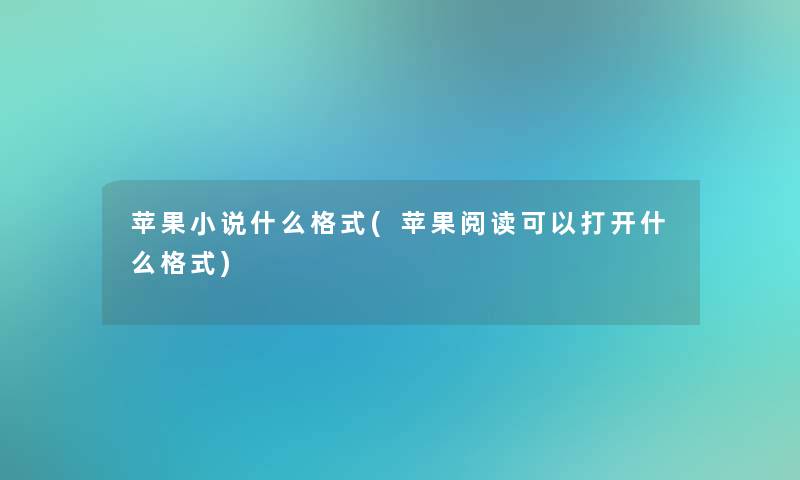 苹果小说什么格式(苹果阅读可以打开什么格式) 苹果小说什么格式(苹果阅读可以打开什么格式)