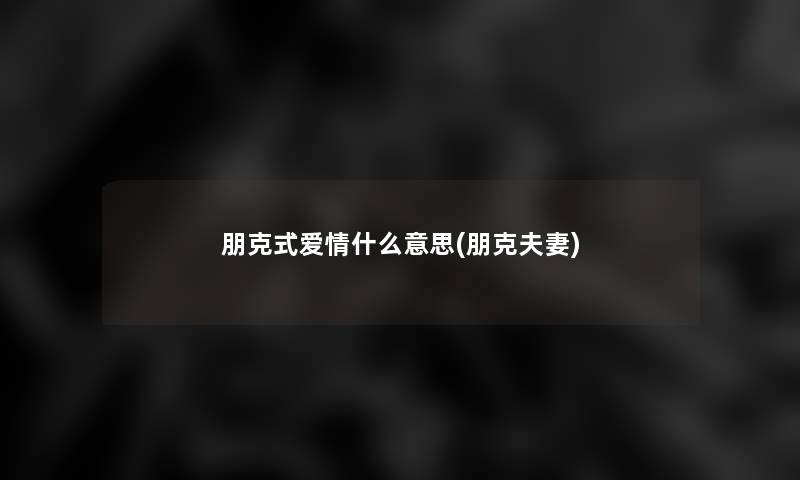朋克式爱情什么意思(朋克夫妻) 朋克式爱情什么意思(朋克夫妻)