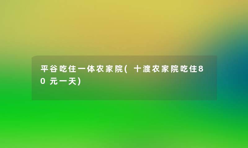 平谷吃住一体农家院(十渡农家院吃住80元一天) 平谷吃住一体农家院(十渡农家院吃住80元一天)