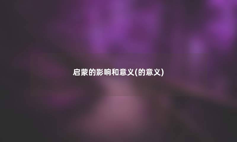启蒙的影响和意义(的意义) 启蒙的影响和意义(的意义)