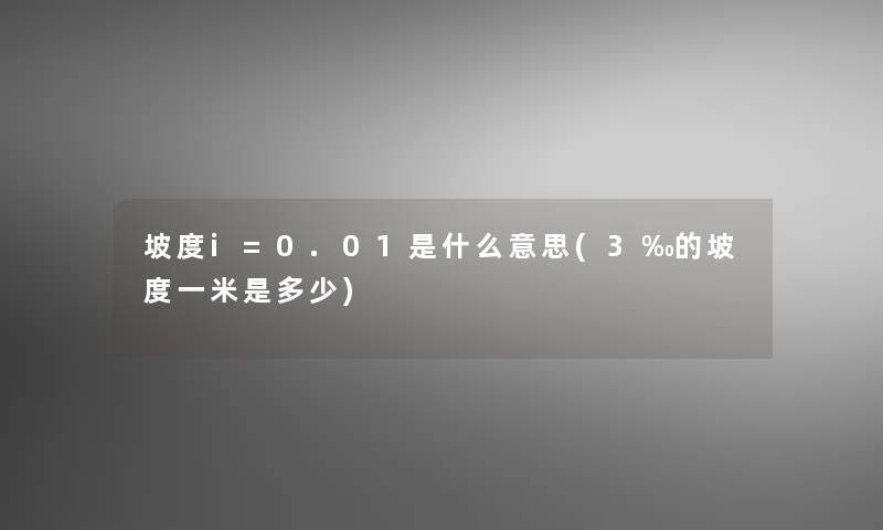 坡度i=0.01是什么意思(3‰的坡度一米是多少) 坡度i=0.01是什么意思(3‰的坡度一米是多少)