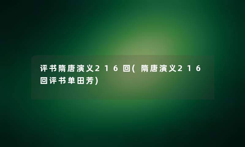评书隋唐演义216回(隋唐演义216回评书单田芳) 评书隋唐演义216回(隋唐演义216回评书单田芳)