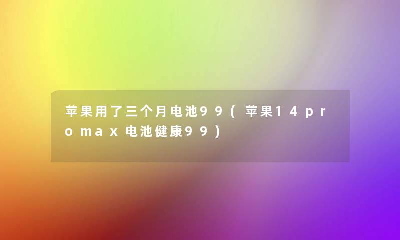 苹果用了三个月电池99(苹果14promax电池健康99) 苹果用了三个月电池99(苹果14promax电池健康99)