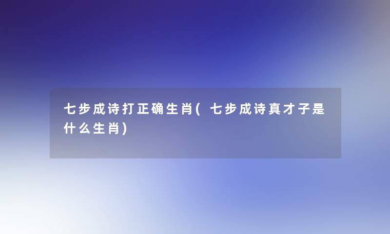 七步成诗打正确生肖(七步成诗真才子是什么生肖) 七步成诗打正确生肖(七步成诗真才子是什么生肖)