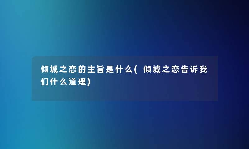 倾城之恋的主旨是什么(倾城之恋告诉什么道理) 倾城之恋的主旨是什么(倾城之恋告诉什么道理)