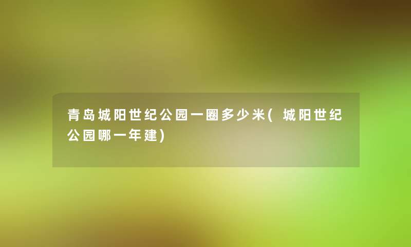 青岛城阳世纪公园一圈多少米(城阳世纪公园哪一年建) 青岛城阳世纪公园一圈多少米(城阳世纪公园哪一年建)