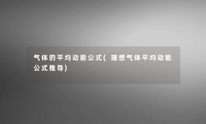 气体的平均动能公式(理想气体平均动能公式推导) 气体的平均动能公式(理想气体平均动能公式推导)