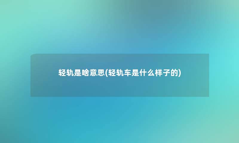 轻轨是啥意思(轻轨车是什么样子的) 轻轨是啥意思(轻轨车是什么样子的)