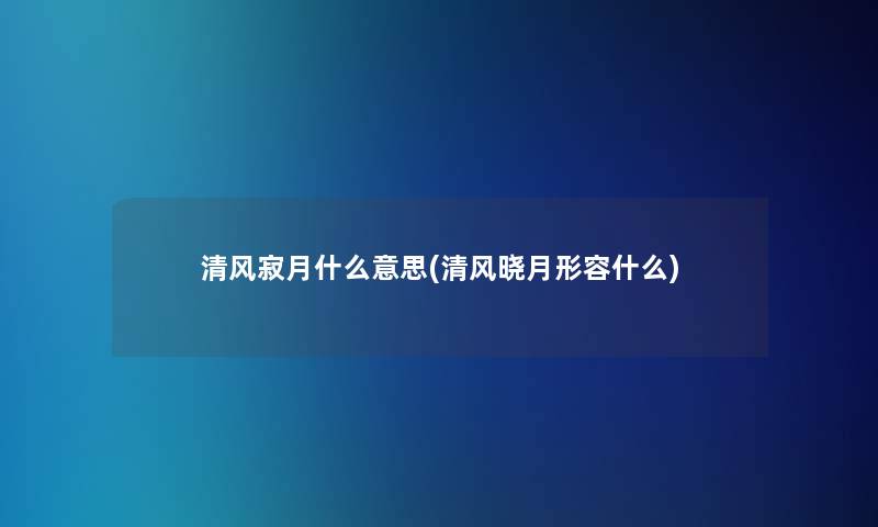 清风寂月什么意思(清风晓月形容什么)