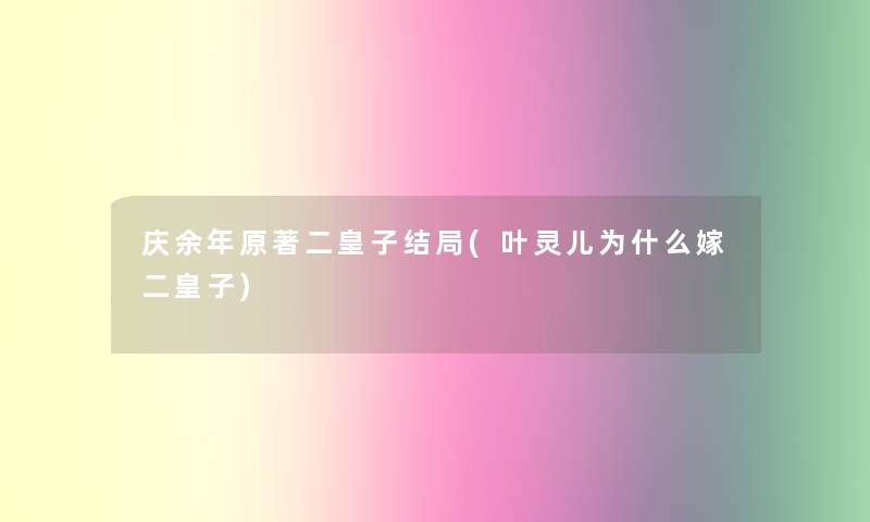 庆余年原著二皇子结局(叶灵儿为什么嫁二皇子) 庆余年原著二皇子结局(叶灵儿为什么嫁二皇子)