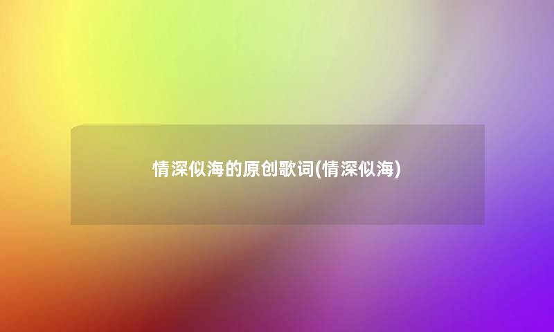 情深似海的原创歌词(情深似海) 情深似海的原创歌词(情深似海)