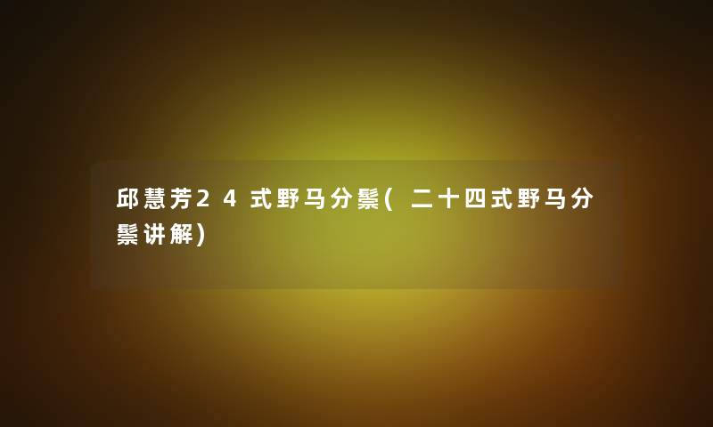 邱慧芳24式野马分鬃(二十四式野马分鬃讲解) 邱慧芳24式野马分鬃(二十四式野马分鬃讲解)