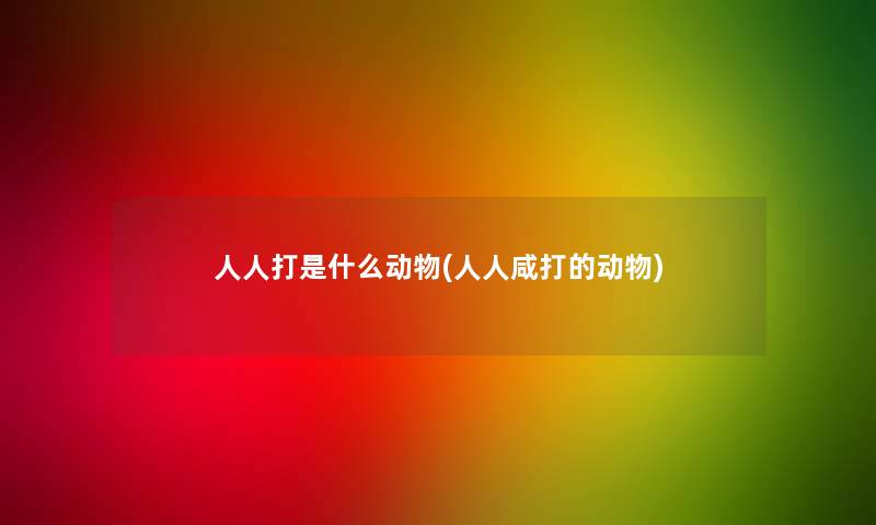 人人打是什么动物(人人咸打的动物)
