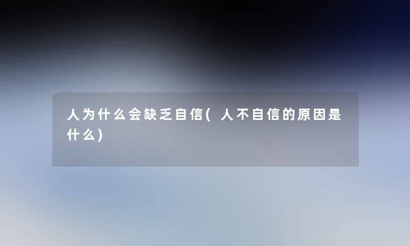 人为什么会缺乏自信(人不自信的原因是什么) 人为什么会缺乏自信(人不自信的原因是什么)