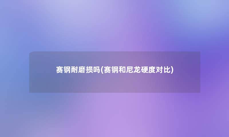 赛钢耐磨损吗(赛钢和尼龙硬度对比) 赛钢耐磨损吗(赛钢和尼龙硬度对比)